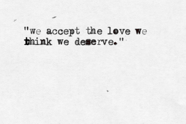 "we accept the love we rh t t r ink we deserve." 