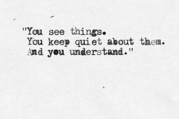You see things. You keep quiet about them. And you understand." " 