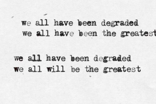 we all have been degraded we all have been the greatest we all have been degraded we all will be the greatest 