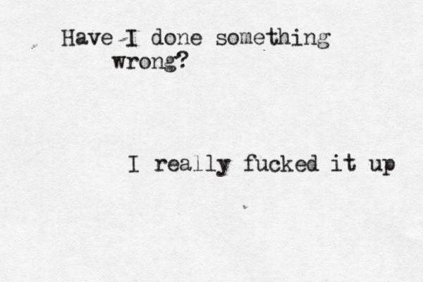 Have I done something wrong? I really fucked it up 