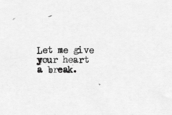 Let me give your heart a break. 