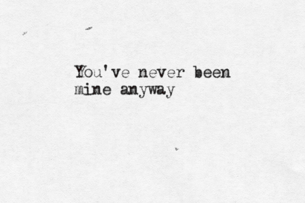 You've never been mine anyway