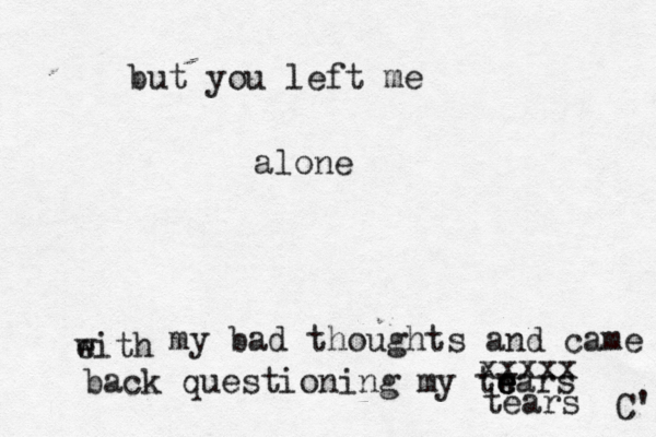 but you left me alone eith w my bad thoughts and came back question ing my twars e e e tears xxxxx C' 