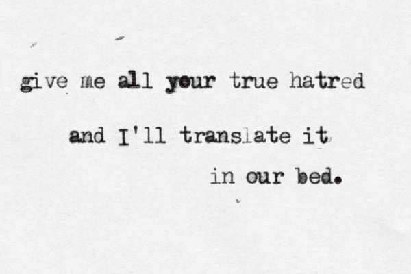 give me all your true hatred and I'll translate it in our bed.