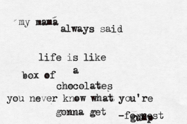 life is like a box of chocolates you never know what you're gonna get my mama always said -forrest gump 