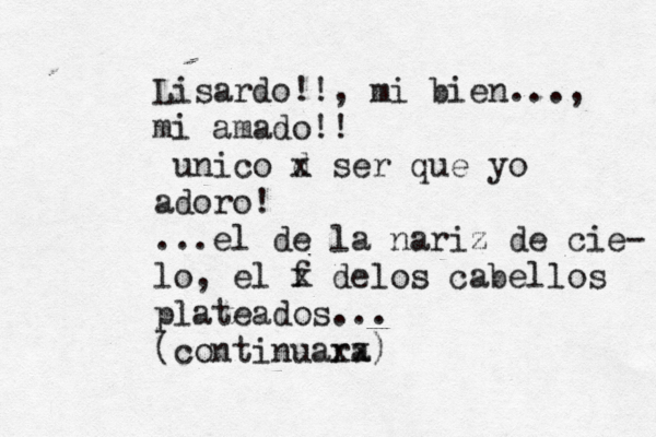 Lisardo!!, mi bien..., mi amado!! úunico d x ser que yo adoro! ...el de la nariz de cie- lo, el f x delos cabellos plateados... (continuará x xa) 