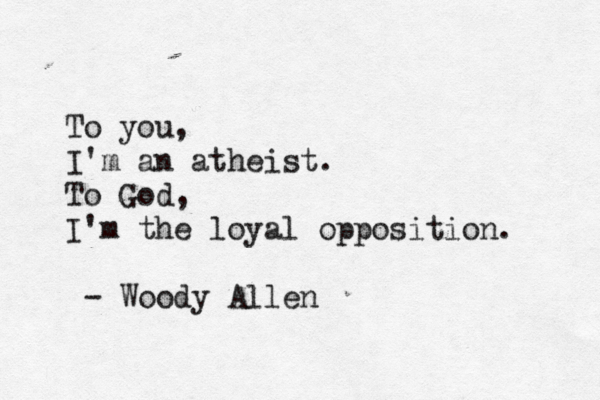 To you, I'm an atheist. To God, I'm the loyal opposition. - Woody Allen