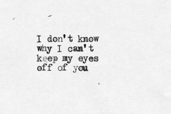 I don't know why I can't keep my eyes off of you