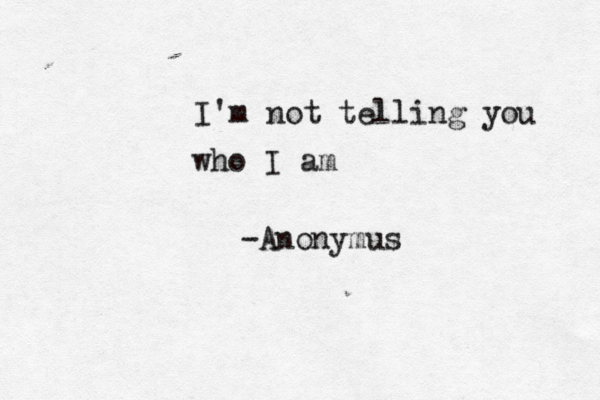 I'm not telling you who I am -Anonymus
