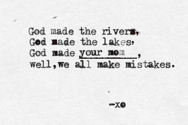 God made the rivers God made the lakes God made __________ well,we all make mistakes. -xo , , , your mom 