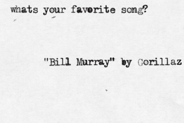 whats your favorite song? "Bill Murray" by Gorillaz z z 