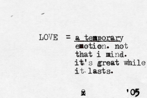 LOVE = __________ a ten m mporary emotion. not that i mind. it's great while it lasts. ' '05 05 05 5 5 8 x x
