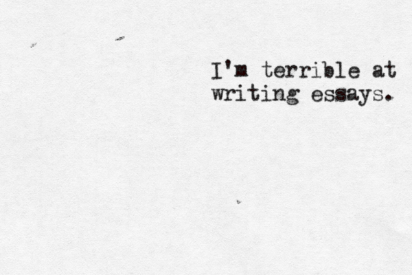 I'm terrible at writing essays. 