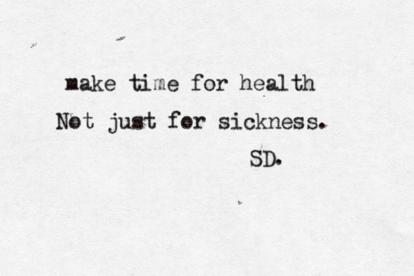 make time for health Not just for sickness. SD.