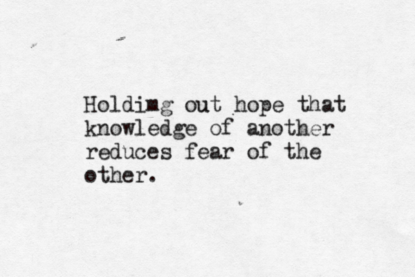 Holdimg out u hope that knowledge of another reduces fear of the other.