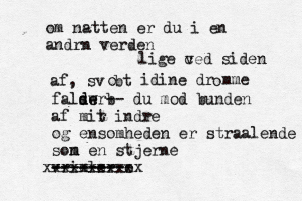 om natten er du i en andrn verden lige c ved siden af, svøbt o idine drømme o falswr d de e b -- du mod bunden af mir t indre og ensomheden er straalende son m m en stjerne vrimler o --------- -------- xxxxxxxxxxx