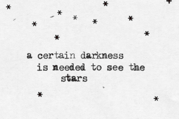 * * * * * * * a certain darkness is needed to see the stars * * + * * *