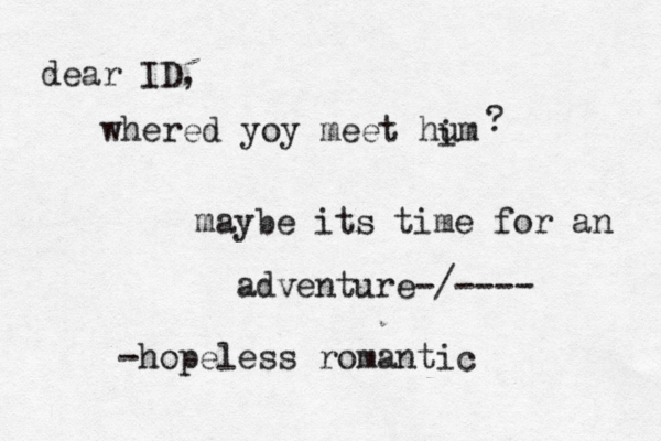 dear ID, whered yoy meet hum i ? maybe its time for an adventure-/---- -hopeless romantic 