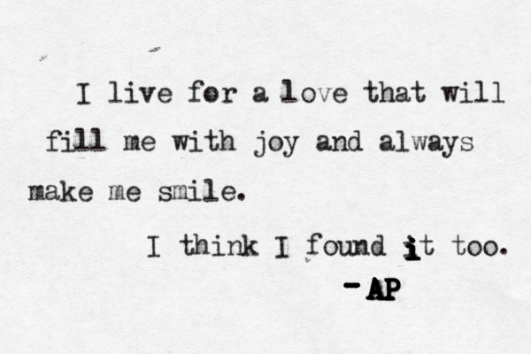 I live for a love that will fill me with joy and always make me smile. I think I found it too. A A A A AP P P P P - - - - - i i i i i 