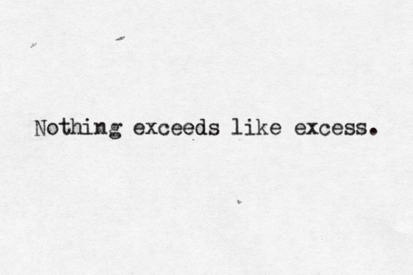 Nothing exceeds like excess. d e
