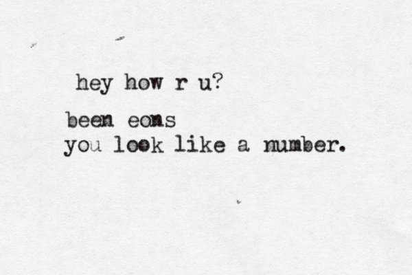hey how r u? been eons you look like a number. 