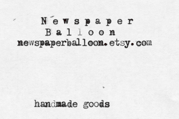 N e w s p a p e r B a l l o o n newspaperballoon.etsy.com handmade goods