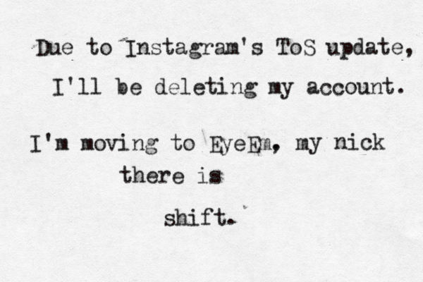 Due to Instagram's ToS update, I'll be deleting my account. I'm moving to EyeEm. m , y nick there is shift.