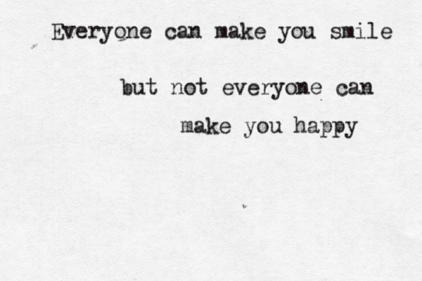 Everyone can make you smile but not everyone can make you happy 
