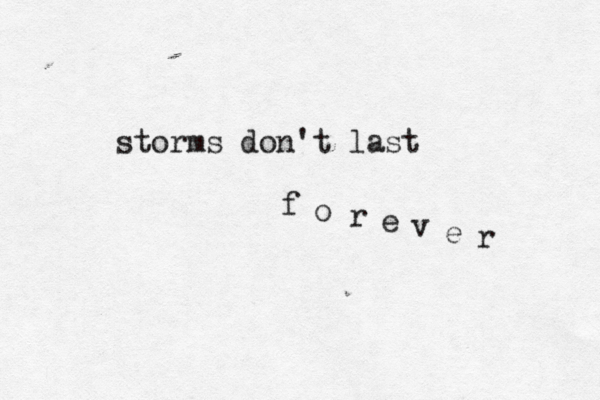 storms don't last f o r e v e r 
