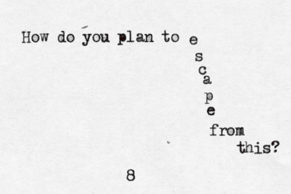 How do you plan to e s c a p e from this? 8 