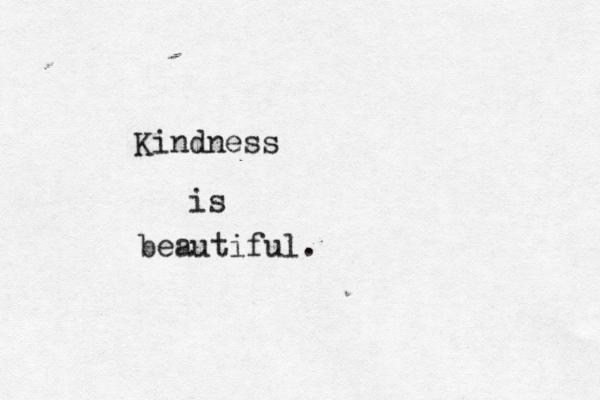 Kindness is beautiful . 