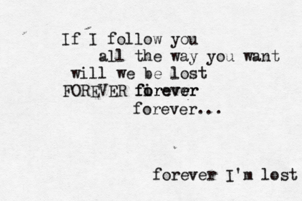If I follow you all the way you want will we be lost FOREVER firevrr o o f reve e er forever... forever I'm lost 