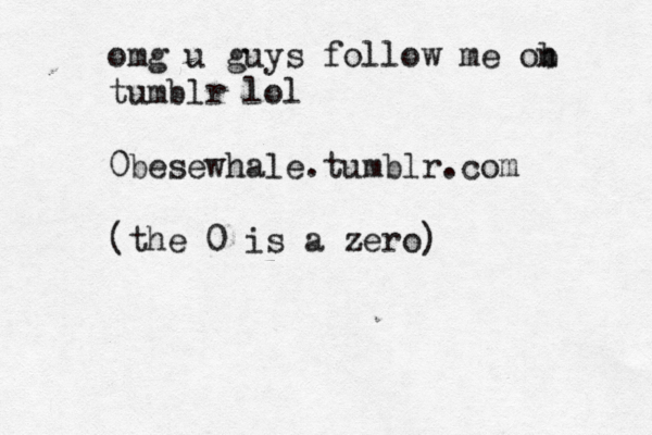 omg u guys follow me ob n tumblr lol 0besewhale.tumblr.com (the 0 is a zero) 