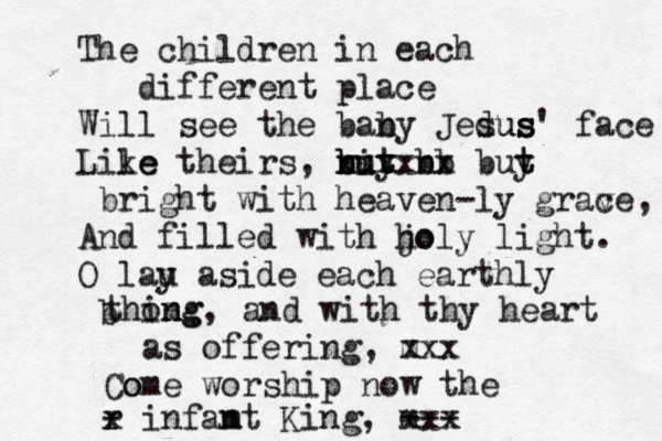 The children in each different place Will see the ban by Jedus sus s' face Lile ke theirs, nit but buy xxx n b x b x buy t t bright with heaven-ly grav ce, And filled with jo holy light. O lau y aside each earthly b thom ng ing, and with thy heart as offering, m xxx Co ome worship now the infam nt King, m xxx --- r x - 