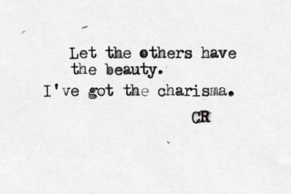 Let the others have the beauty. I've got the charisma. CR 