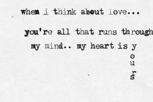 when i think about love... you're all that runs through my mind.. my heart is y o u r s 