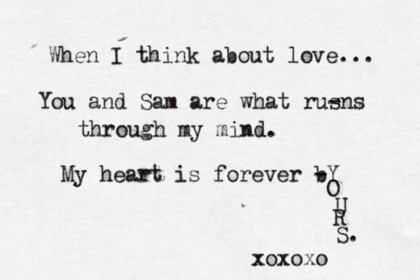 When I think about love... You and Sam are what rus -ns through my mind. My heart is forever b -Y O U R S. xoxoxo 