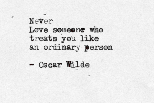 Never Love so emeonr e who treats you like an ordinary person - Oscar Wilde 