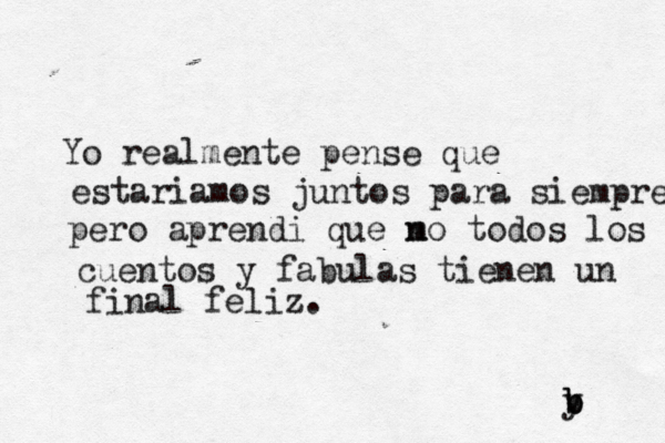 Yo realmente pense que estariamos juntos para siempre pero aprendi que mo n todos los cuentos y fabulas tienen un final feliz. y b b b 