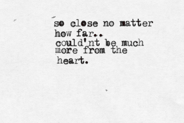 so close no matter how far.. could'nt be much more from the heart.