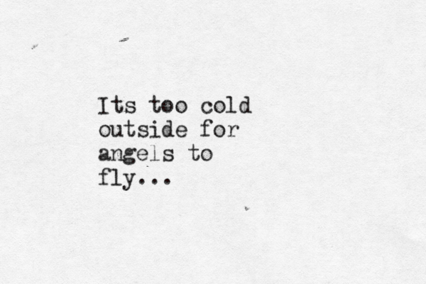 Its too cold outside for angels to fly...