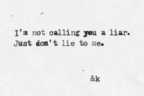 I'm not calling you a liar. Just don't lie to me. &k