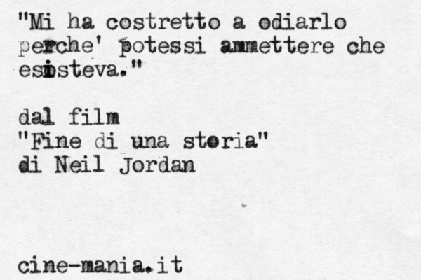 "Mi ha costretto a odiarlo perche' potessi ammettere che eso i i isteva." dal film "Fine di una storia" di Neil Jordan cine-mania.it