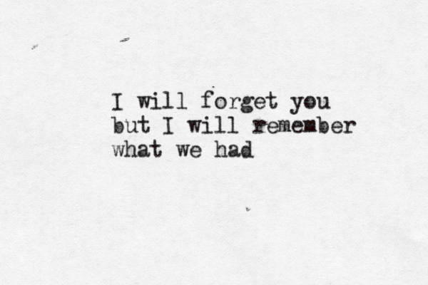 I will forget you but I will remember what we had