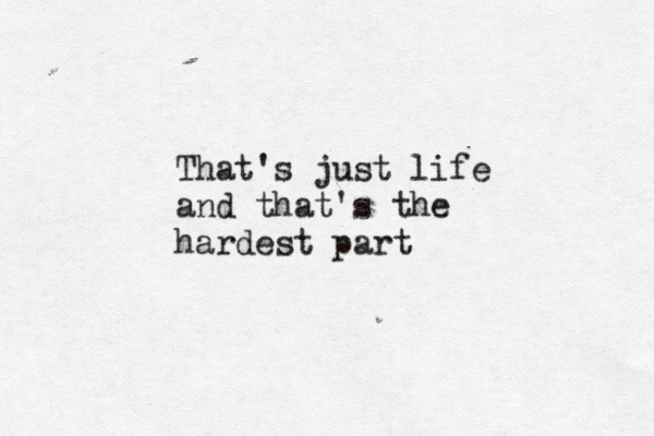That's just life and that's the hardest part