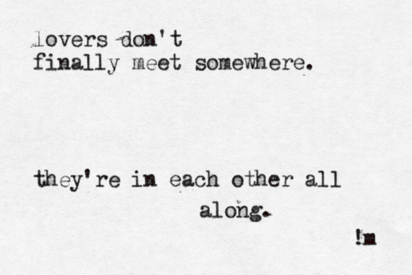lovers don't finally meet somewhere. they're in each other all along. !m 