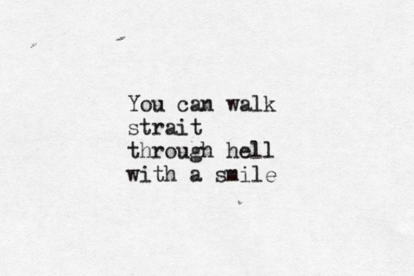 You can walk strait through hell with a smile 