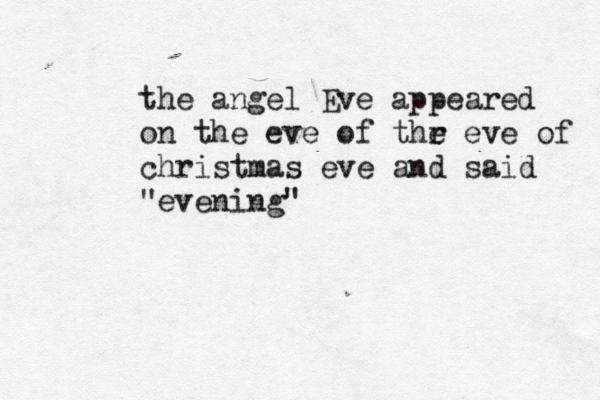 the angel Eve appeared on the eve of thr e eve of christmas eve and said "evening"