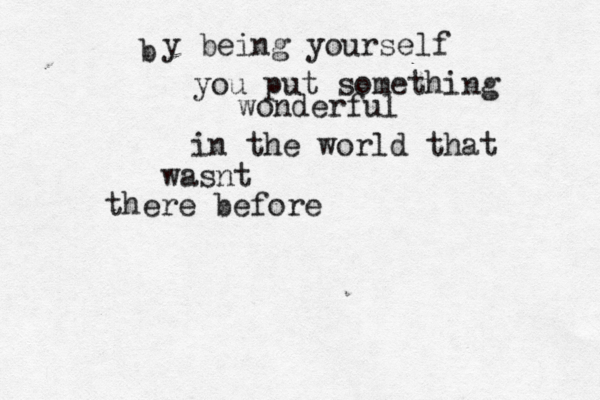 b y being yourself you put something wonderful in the world that wasnt there before 