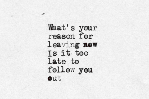 What's your reason for leaving now Is it too late to follow you out